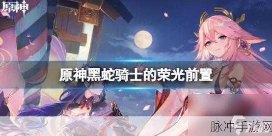 原神黑蛇骑士的荣光任务全解析