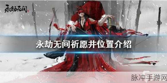 永劫无间手游深度攻略，揭秘祈愿井触发全攻略