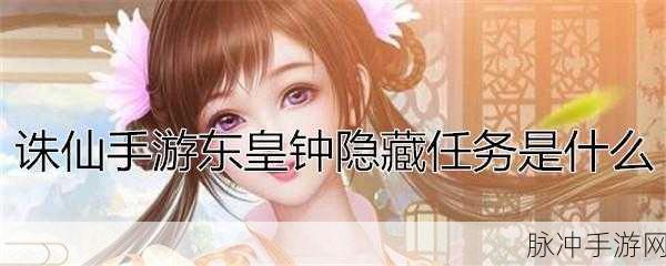 诛仙手游深度攻略，蓬莱副本东皇钟隐藏任务全解析