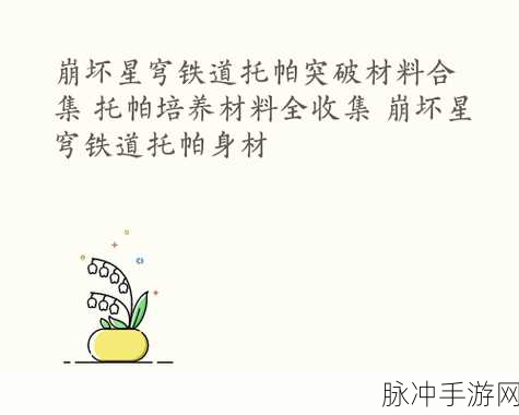 崩坏星穹铁道托帕材料全攻略，详细材料一览与合集
