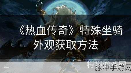 热血传奇手机版坐骑，功能与获取全攻略