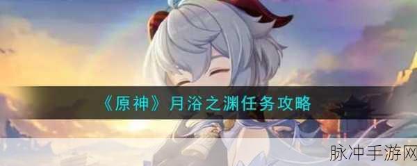 原神月浴之渊任务全攻略，奇幻星光下的深度探索