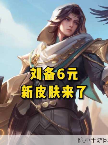 王者荣耀刘备异域游侠新皮肤全攻略，价格与获取方式详解