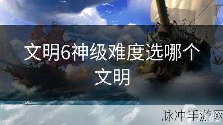 文明6手游难度区别全面解析，选择最适合你的挑战等级