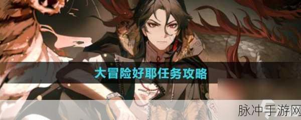 归龙潮大冒险，好耶任务全攻略与深度玩法解析
