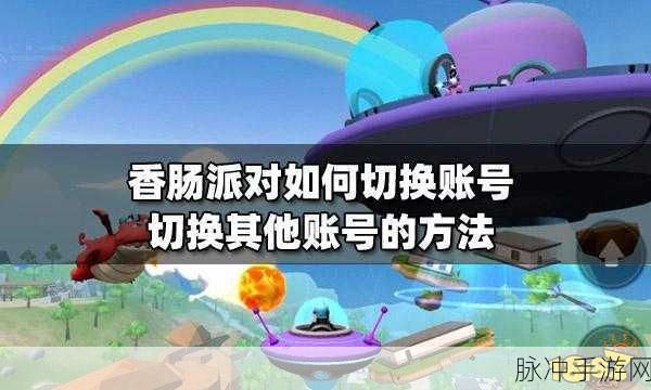 香肠派对，全面解析如何登录其他账号