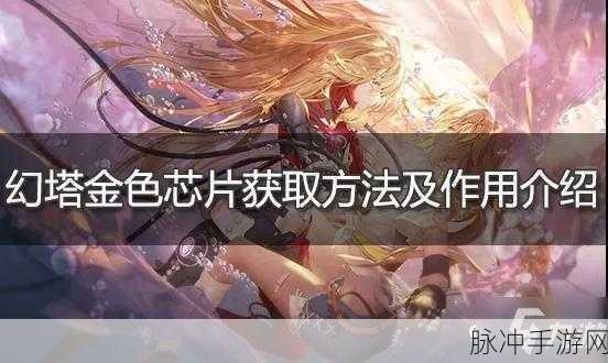 幻塔金色芯片获取技巧全解析，如何高效获取金色芯片