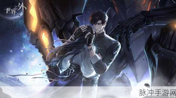 世界之外银河寂灭处新版本更新内容详解，高效协作提升配合
