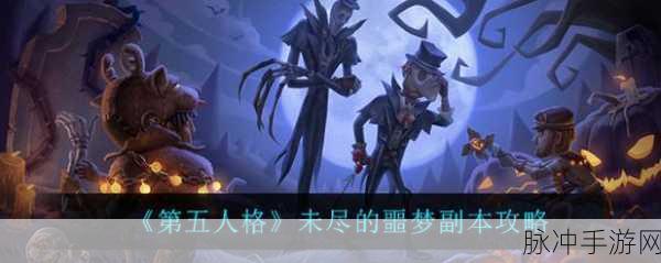 第五人格未尽的噩梦副本深度攻略，解锁胜利的关键步骤