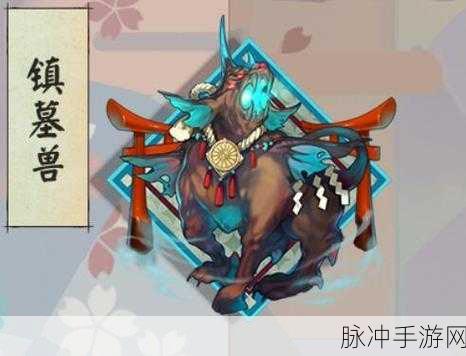 阴阳师手游攻略，揭秘镇墓兽化身猫型后的新名字与玩法深度解析