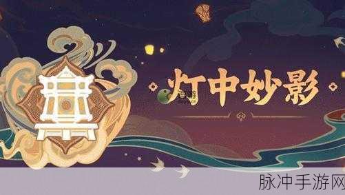 原神灯中妙影玩法全攻略，探索光影世界的无限魅力