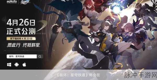 探究崩坏星穹铁道上线时间与深度攻略
