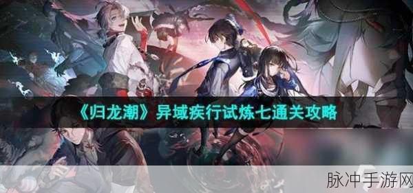 归龙潮疾行试炼七，全面通关攻略与技巧解析