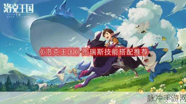 洛克王国图瑞斯技能搭配全解析