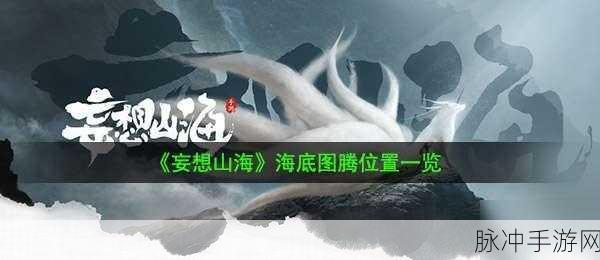 妄想山海海底图腾位置全揭秘