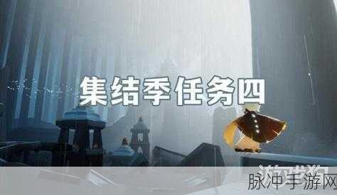 光遇第四个任务集结季全攻略，如何顺利完成任务