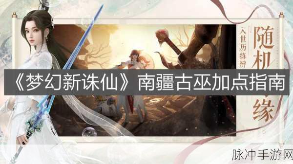 梦幻新诛仙南疆古巫法宝搭配推荐，最强组合策略，助你称霸游戏江湖