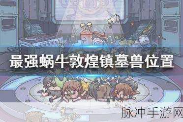 探索最强蜗牛敦煌镇墓兽，神秘位置与丰富奖励全解析