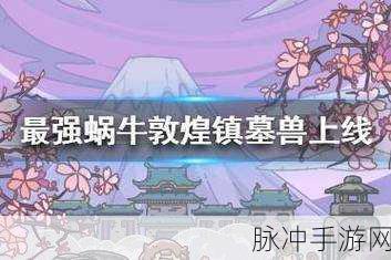 探索最强蜗牛敦煌镇墓兽，神秘位置与丰富奖励全解析