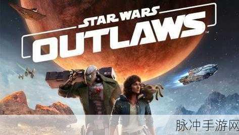 育碧Massive工作室巨献，星球大战:亡命徒公开，星际冒险新纪元令人翘首以待