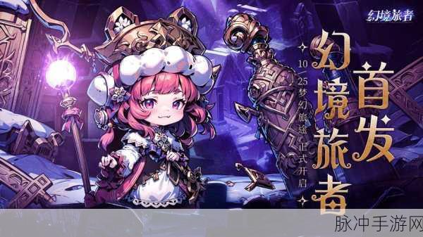 幻境旅者，前期主 C 输出攻略与战力飙升全解