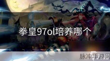 拳皇97ol深度解析，哪些格斗家值得培养