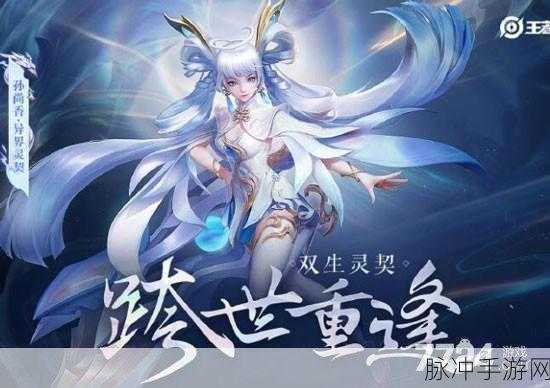 王者荣耀孙尚香异界灵契皮肤全攻略，价格与获取方式详解