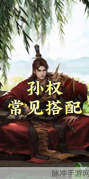 率土之滨孙权阵容搭配深度解析