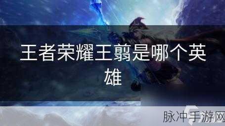 王者荣耀王翦上线时间大揭秘及全方位解析