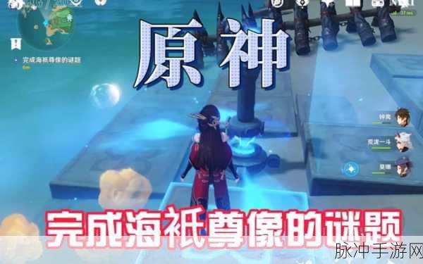 原神手游深度攻略，如何完美破解海祇尊像的谜题挑战