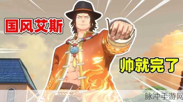航海王:热血航线深度攻略，国风艾斯属性及玩法详解