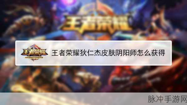 王者荣耀狄仁杰阴阳师皮肤领取全攻略