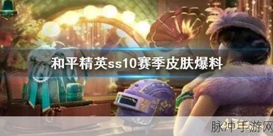 和平精英SS10赛季开启时间全解析及赛季亮点前瞻