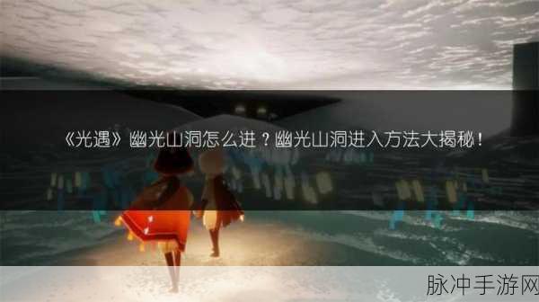 光遇幽光山洞位置全攻略 带你探秘神秘之地