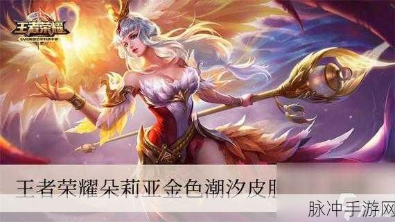 王者荣耀朵莉亚金色潮汐皮肤上线全攻略