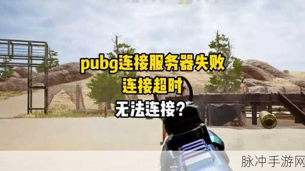 绝地求生手游连接不上服务器，全面解析与解决方案