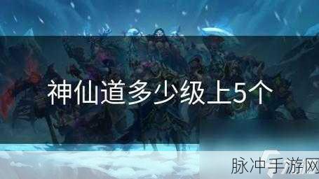 神仙道游戏中炼虚境界解锁等级全面剖析，玩家需达多少级方能踏入虚空之境？