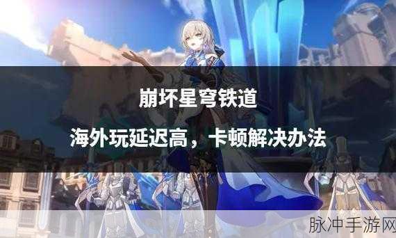 崩坏星穹铁道主线更新全攻略，探索浩瀚宇宙的最新篇章