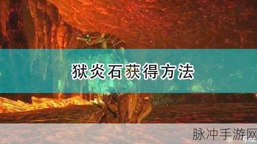 怪物猎人崛起，狱炎石获取秘籍大公开