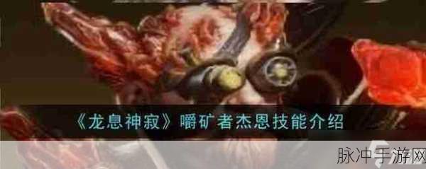 龙息神寂嚼矿者杰恩技能全解析，掌握火焰之力，主宰战场风云