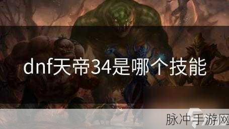 DNF 手游天帝技能，战力提升的关键密码
