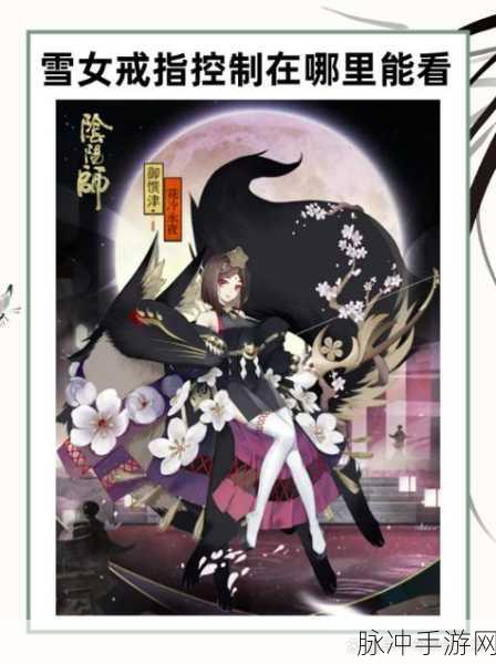 阴阳师手游攻略，揭秘雪女刷新地点，助你高效收集