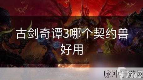 古剑奇谭3海獒全解析，探索强力契约兽的获取与培养之道