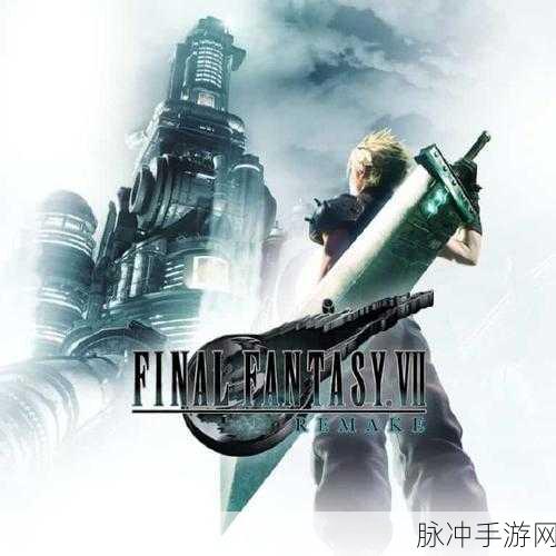 最终幻想 7 重生，深度解析 FF7RB 的数量与精彩之处