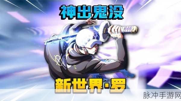 航海王热血航线，新世界罗抽取攻略与角色解析