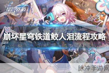 崩坏星穹铁道隐藏任务鲛人泪全攻略，解锁神秘奖励的终极指南