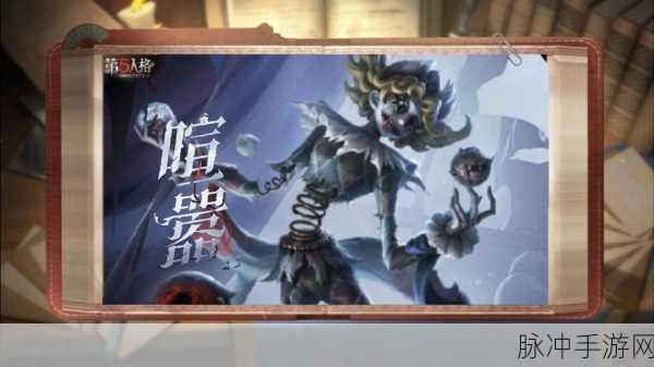 第五人格喧嚣技能全解析，监管者的新宠儿