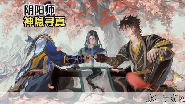 阴阳师神隐寻真活动攻略，巧妙利用地形优势，解锁寻真之旅