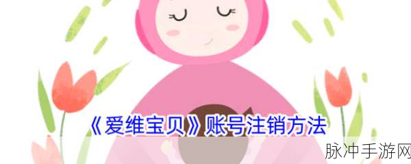 爱维宝贝 APP 账户注销指南及手游攻略秘籍