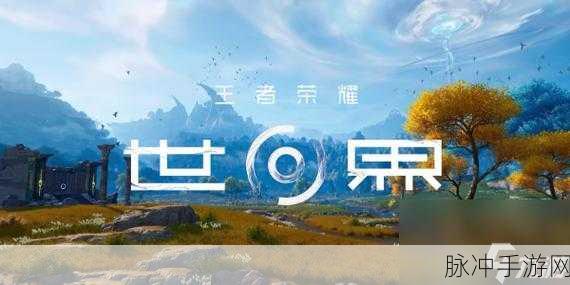 王者荣耀世界，详细上线时间与攻略指南